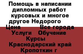 Помощь в написании дипломных работ, курсовых и многое другое.Недорого!!! › Цена ­ 300 - Все города Услуги » Обучение. Курсы   . Краснодарский край,Кропоткин г.